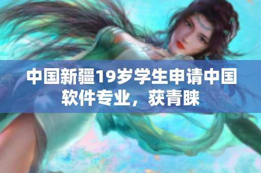 中国新疆19岁学生申请中国软件专业，获青睐