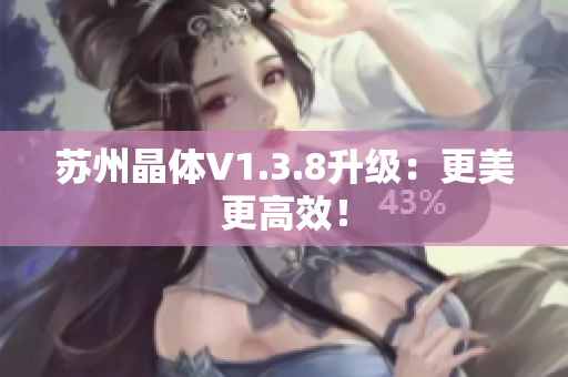 苏州晶体V1.3.8升级：更美更高效！
