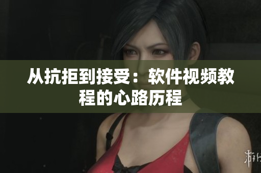 从抗拒到接受：软件视频教程的心路历程