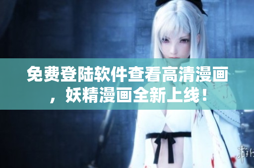 免费登陆软件查看高清漫画，妖精漫画全新上线！