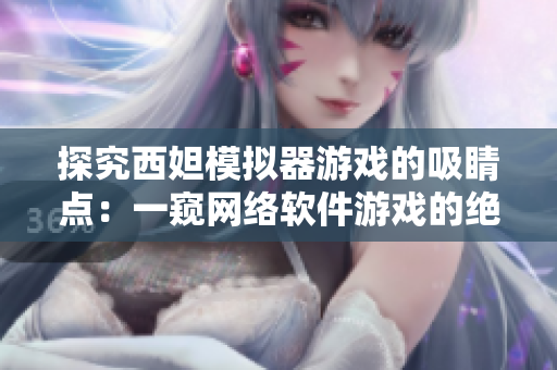 探究西妲模拟器游戏的吸睛点：一窥网络软件游戏的绝妙玩儿法！