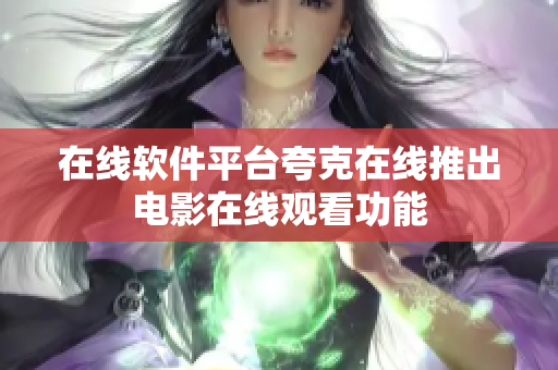 在线软件平台夸克在线推出电影在线观看功能