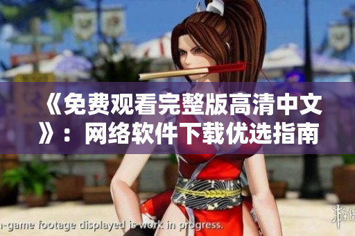 《免费观看完整版高清中文》：网络软件下载优选指南
