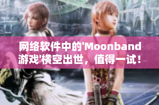 网络软件中的'Moonband游戏'横空出世，值得一试！
