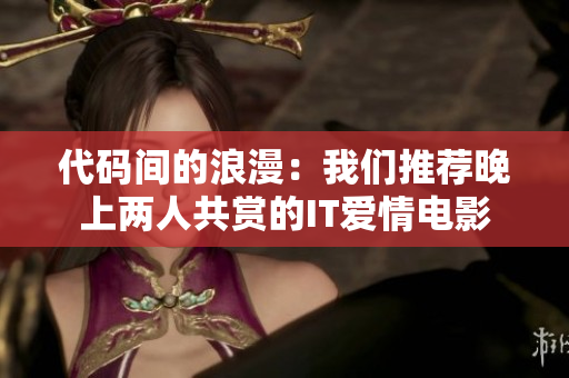 代码间的浪漫：我们推荐晚上两人共赏的IT爱情电影