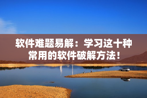 软件难题易解：学习这十种常用的软件破解方法！
