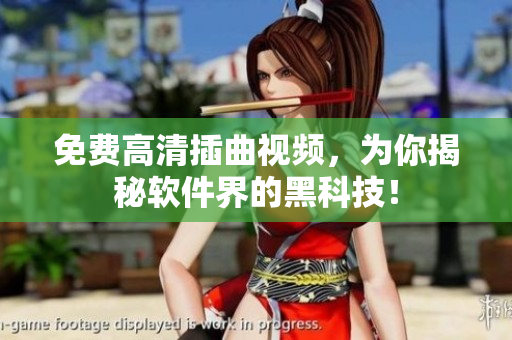 免费高清插曲视频，为你揭秘软件界的黑科技！
