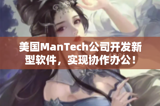 美国ManTech公司开发新型软件，实现协作办公！