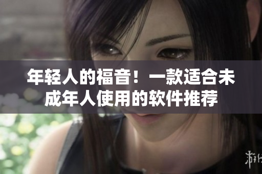 年轻人的福音！一款适合未成年人使用的软件推荐