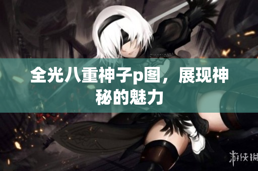 全光八重神子p图，展现神秘的魅力