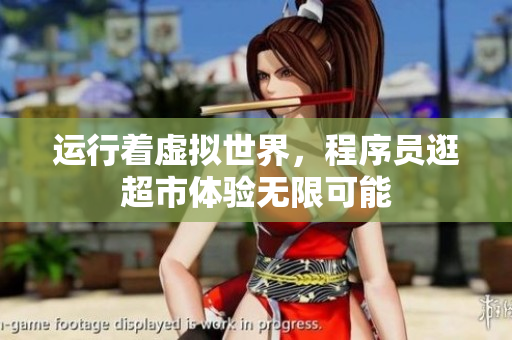 运行着虚拟世界，程序员逛超市体验无限可能