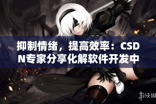抑制情绪，提高效率：CSDN专家分享化解软件开发中的情绪问题