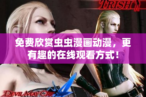 免费欣赏虫虫漫画动漫，更有趣的在线观看方式！