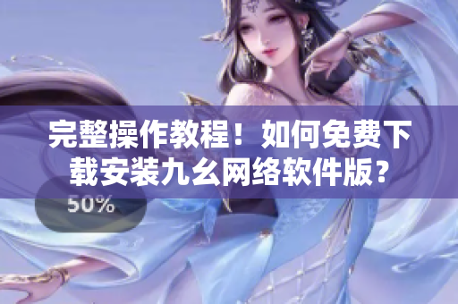 完整操作教程！如何免费下载安装九幺网络软件版？