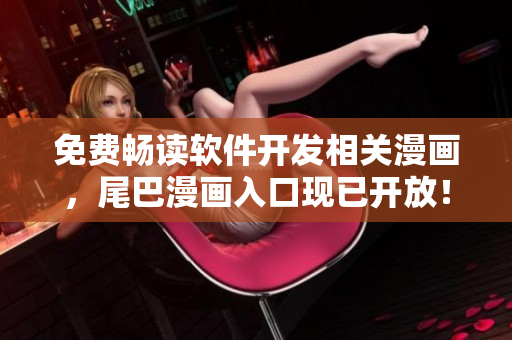 免费畅读软件开发相关漫画，尾巴漫画入口现已开放！
