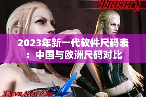 2023年新一代软件尺码表：中国与欧洲尺码对比
