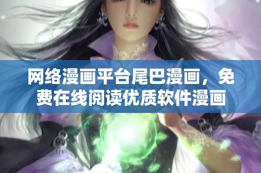 网络漫画平台尾巴漫画，免费在线阅读优质软件漫画