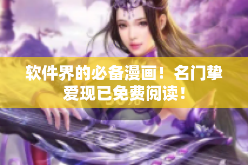 软件界的必备漫画！名门挚爱现已免费阅读！