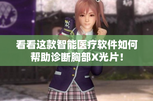 看看这款智能医疗软件如何帮助诊断胸部X光片！