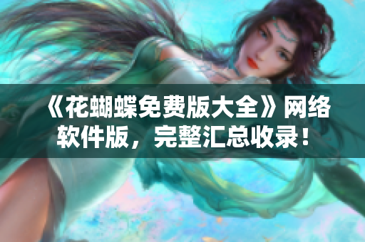 《花蝴蝶免费版大全》网络软件版，完整汇总收录！