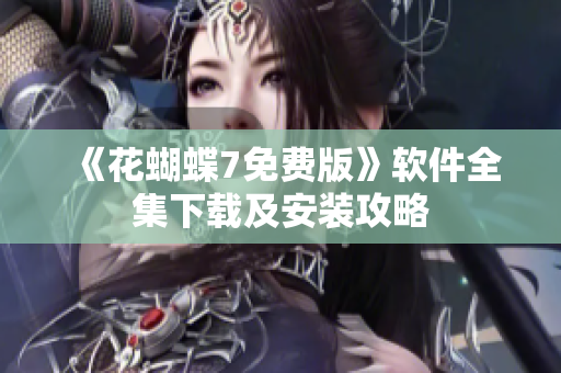 《花蝴蝶7免费版》软件全集下载及安装攻略