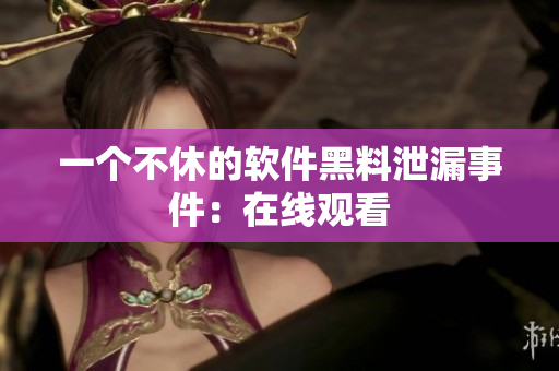 一个不休的软件黑料泄漏事件：在线观看