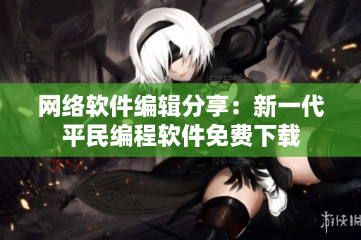 网络软件编辑分享：新一代平民编程软件免费下载