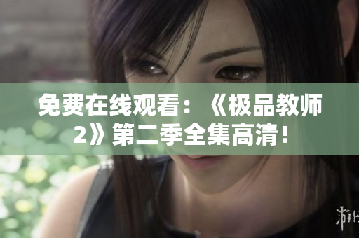 免费在线观看：《极品教师2》第二季全集高清！