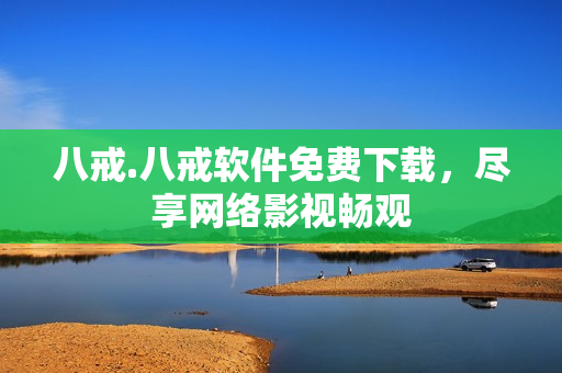 八戒.八戒软件免费下载，尽享网络影视畅观
