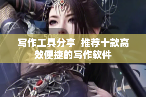 写作工具分享  推荐十款高效便捷的写作软件