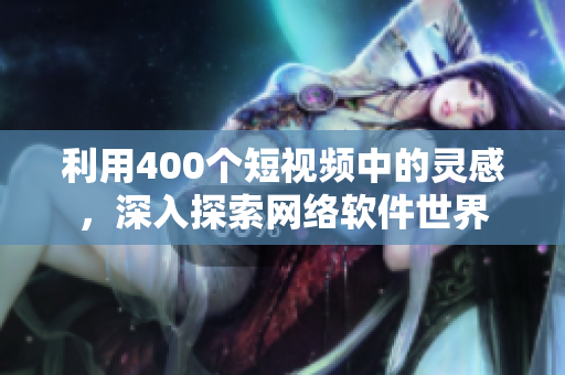 利用400个短视频中的灵感，深入探索网络软件世界