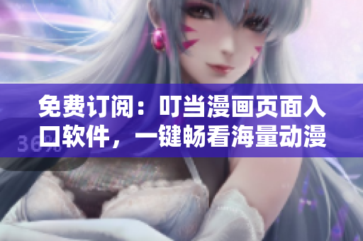 免费订阅：叮当漫画页面入口软件，一键畅看海量动漫资源