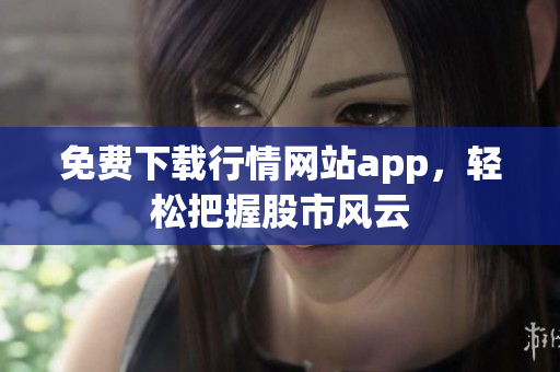 免费下载行情网站app，轻松把握股市风云