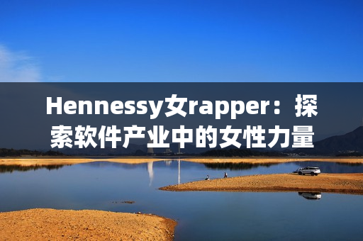 Hennessy女rapper：探索软件产业中的女性力量