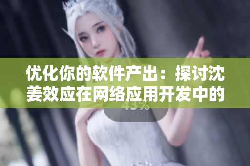 优化你的软件产出：探讨沈姜效应在网络应用开发中的应用