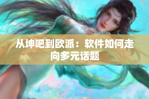 从坤吧到欧派：软件如何走向多元话题