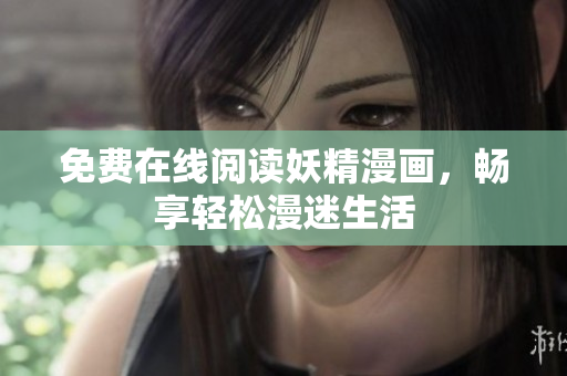 免费在线阅读妖精漫画，畅享轻松漫迷生活