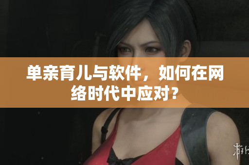 单亲育儿与软件，如何在网络时代中应对？