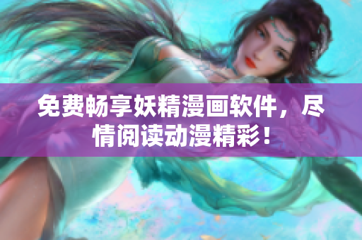 免费畅享妖精漫画软件，尽情阅读动漫精彩！