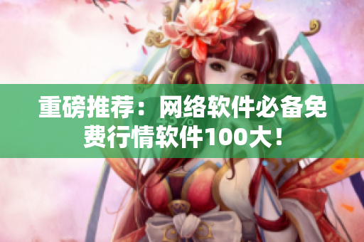 重磅推荐：网络软件必备免费行情软件100大！