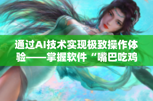 通过AI技术实现极致操作体验——掌握软件“嘴巴吃鸡”技巧