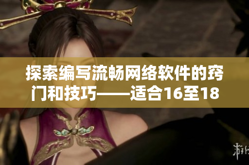 探索编写流畅网络软件的窍门和技巧——适合16至18岁的开发者