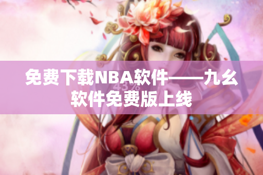 免费下载NBA软件——九幺软件免费版上线