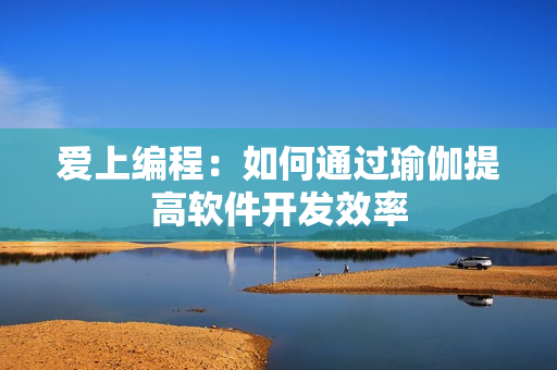 爱上编程：如何通过瑜伽提高软件开发效率