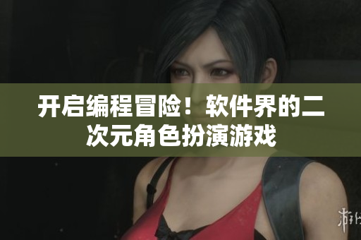 开启编程冒险！软件界的二次元角色扮演游戏