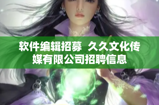 软件编辑招募  久久文化传媒有限公司招聘信息