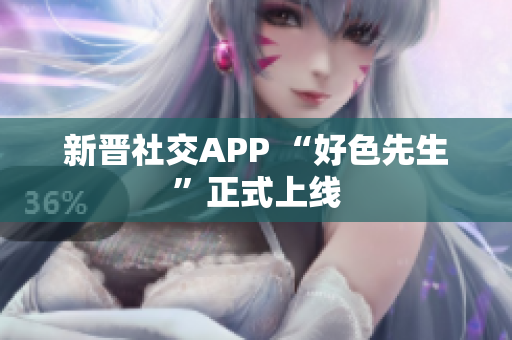 新晋社交APP “好色先生”正式上线