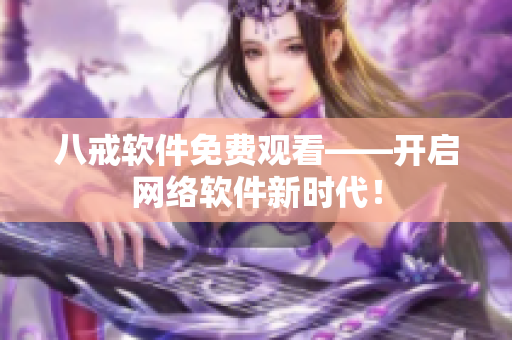 八戒软件免费观看——开启网络软件新时代！