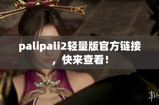 palipali2轻量版官方链接，快来查看！