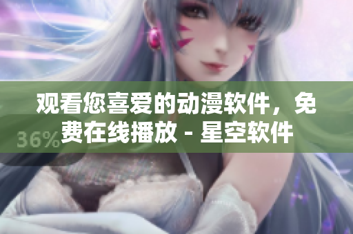观看您喜爱的动漫软件，免费在线播放 - 星空软件